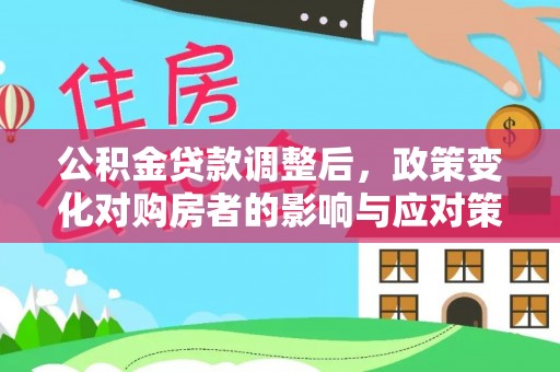 波密公积金贷款调整后，政策变化对购房者的影响与应对策略