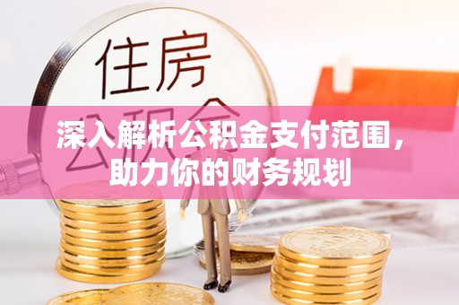 波密深入解析公积金支付范围，助力你的财务规划