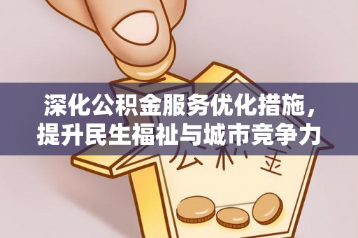 波密深化公积金服务优化措施，提升民生福祉与城市竞争力
