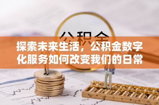 波密探索未来生活，公积金数字化服务如何改变我们的日常
