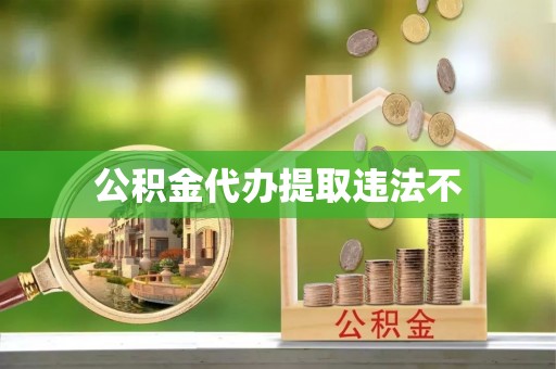 波密公积金代办提取违法不