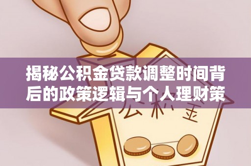 波密揭秘公积金贷款调整时间背后的政策逻辑与个人理财策略