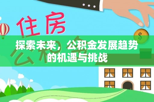 波密探索未来，公积金发展趋势的机遇与挑战