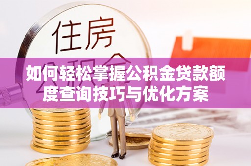 波密如何轻松掌握公积金贷款额度查询技巧与优化方案