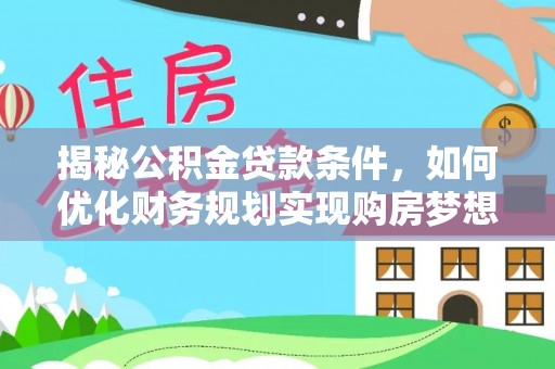 波密揭秘公积金贷款条件，如何优化财务规划实现购房梦想