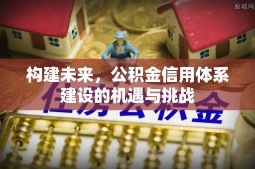 波密构建未来，公积金信用体系建设的机遇与挑战