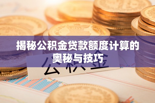 波密揭秘公积金贷款额度计算的奥秘与技巧