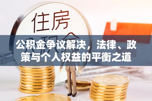 波密公积金争议解决，法律、政策与个人权益的平衡之道