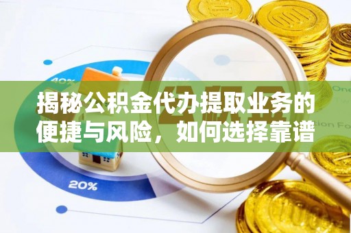 波密揭秘公积金代办提取业务的便捷与风险，如何选择靠谱服务？