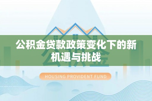 波密公积金贷款政策变化下的新机遇与挑战