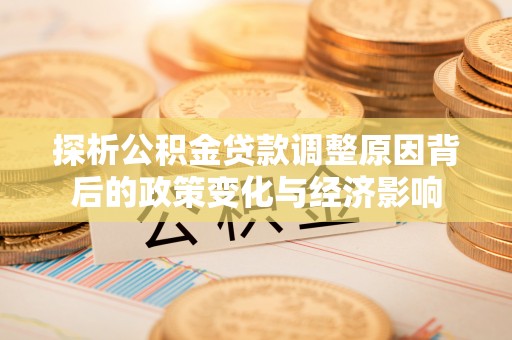 波密探析公积金贷款调整原因背后的政策变化与经济影响