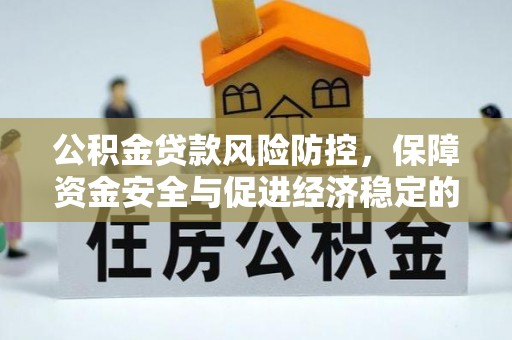 波密公积金贷款风险防控，保障资金安全与促进经济稳定的关键策略