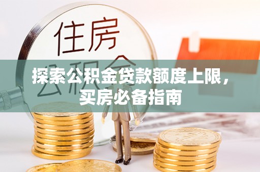 波密探索公积金贷款额度上限，买房必备指南