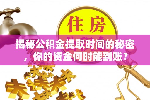 波密揭秘公积金提取时间的秘密，你的资金何时能到账？