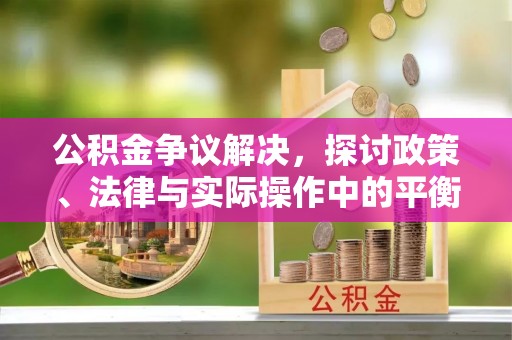 波密公积金争议解决，探讨政策、法律与实际操作中的平衡之道