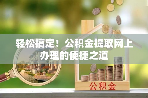 波密轻松搞定！公积金提取网上办理的便捷之道