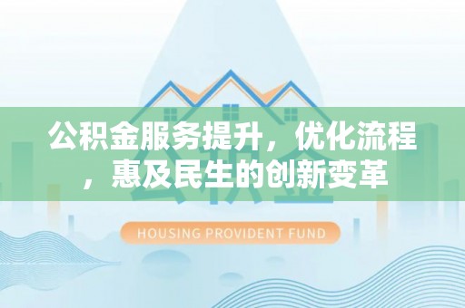 波密公积金服务提升，优化流程，惠及民生的创新变革