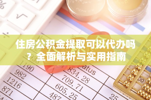 波密住房公积金提取可以代办吗？全面解析与实用指南