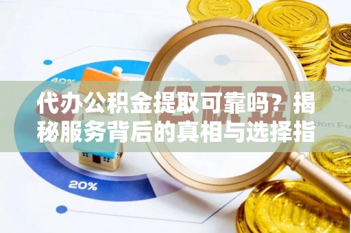 波密代办公积金提取可靠吗？揭秘服务背后的真相与选择指南