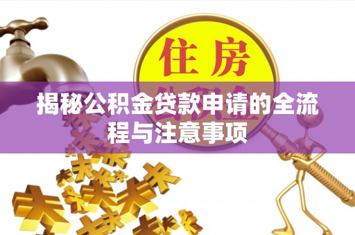波密揭秘公积金贷款申请的全流程与注意事项