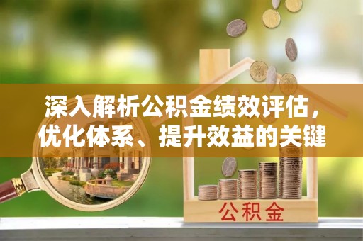 波密深入解析公积金绩效评估，优化体系、提升效益的关键路径