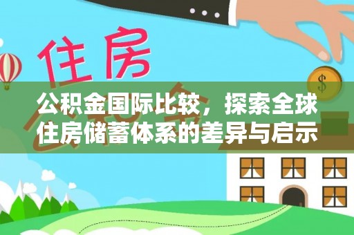 波密公积金国际比较，探索全球住房储蓄体系的差异与启示