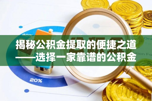 波密揭秘公积金提取的便捷之道——选择一家靠谱的公积金提取代办公司