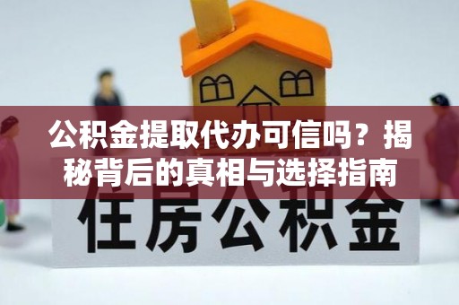 波密公积金提取代办可信吗？揭秘背后的真相与选择指南
