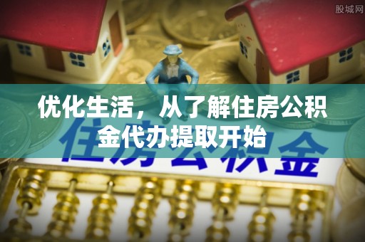 波密优化生活，从了解住房公积金代办提取开始