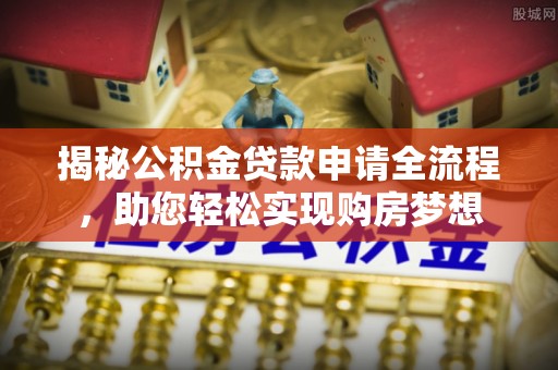 波密揭秘公积金贷款申请全流程，助您轻松实现购房梦想