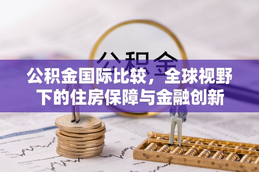 波密公积金国际比较，全球视野下的住房保障与金融创新