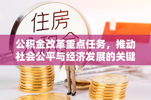 波密公积金改革重点任务，推动社会公平与经济发展的关键一步
