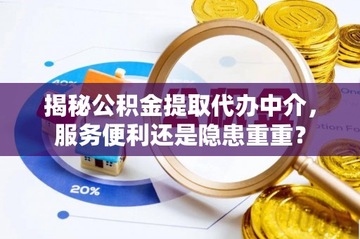 波密揭秘公积金提取代办中介，服务便利还是隐患重重？