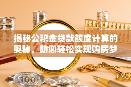 波密揭秘公积金贷款额度计算的奥秘，助您轻松实现购房梦想