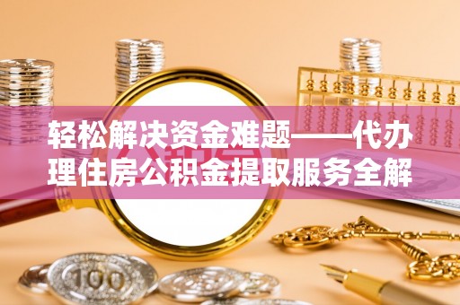 波密轻松解决资金难题——代办理住房公积金提取服务全解析