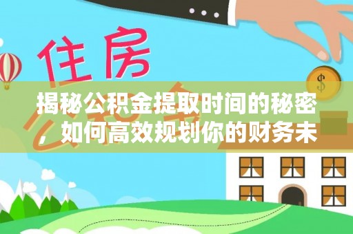 波密揭秘公积金提取时间的秘密，如何高效规划你的财务未来