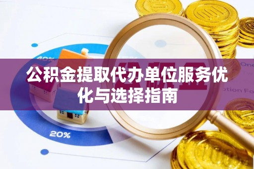 波密公积金提取代办单位服务优化与选择指南