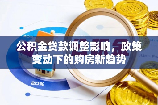 波密公积金贷款调整影响，政策变动下的购房新趋势