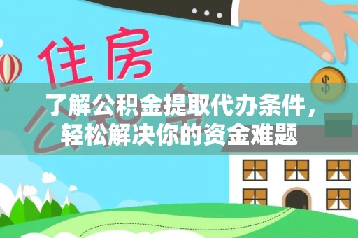 波密了解公积金提取代办条件，轻松解决你的资金难题
