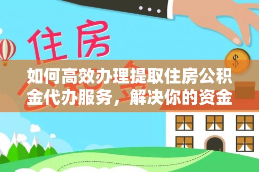 波密如何高效办理提取住房公积金代办服务，解决你的资金需求