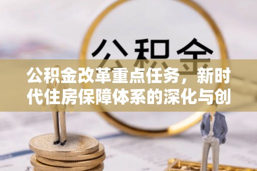 波密公积金改革重点任务，新时代住房保障体系的深化与创新