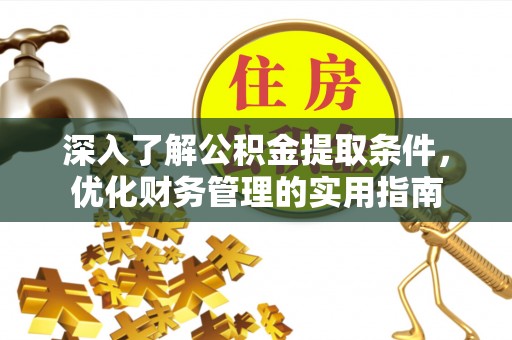波密深入了解公积金提取条件，优化财务管理的实用指南