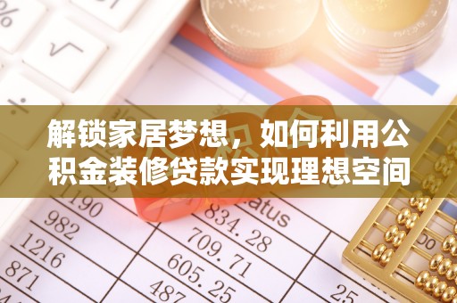 波密解锁家居梦想，如何利用公积金装修贷款实现理想空间
