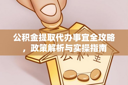 波密公积金提取代办事宜全攻略，政策解析与实操指南