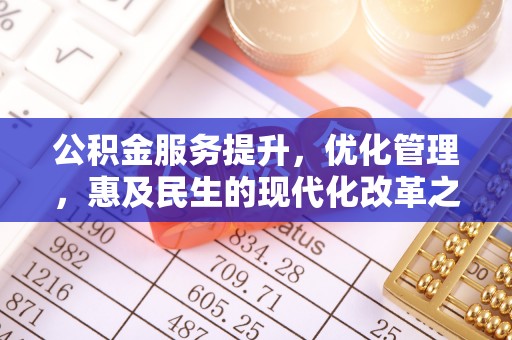 波密公积金服务提升，优化管理，惠及民生的现代化改革之路