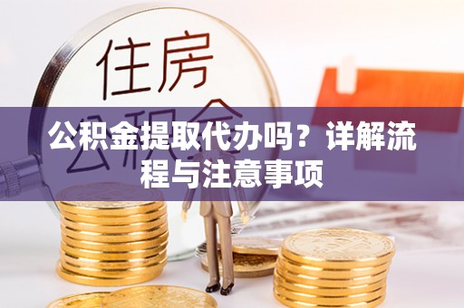 波密公积金提取代办吗？详解流程与注意事项