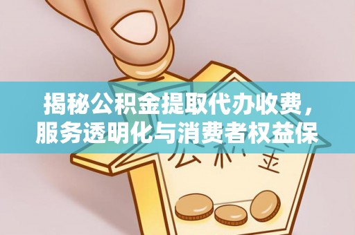 波密揭秘公积金提取代办收费，服务透明化与消费者权益保障