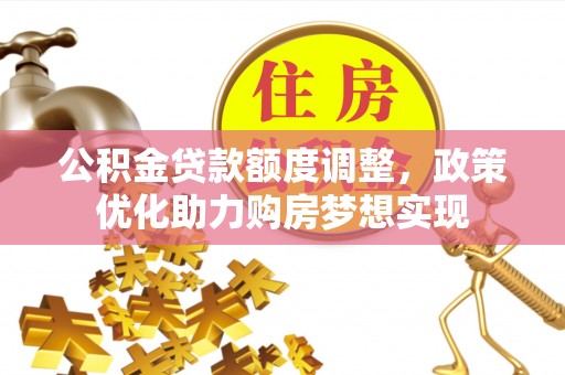 波密公积金贷款额度调整，政策优化助力购房梦想实现