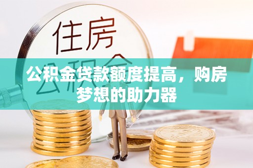 波密公积金贷款额度提高，购房梦想的助力器