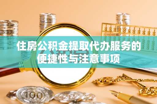 波密住房公积金提取代办服务的便捷性与注意事项